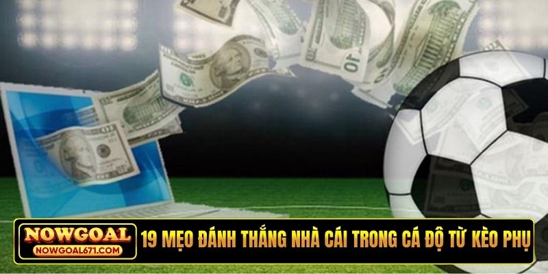 19 mẹo đánh thắng nhà cái trong cá độ từ kèo phụ