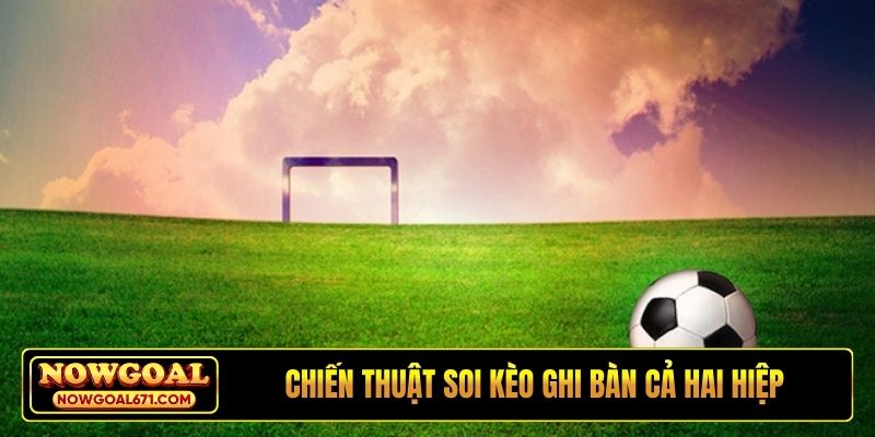 Chiến thuật soi kèo ghi bàn cả hai hiệp